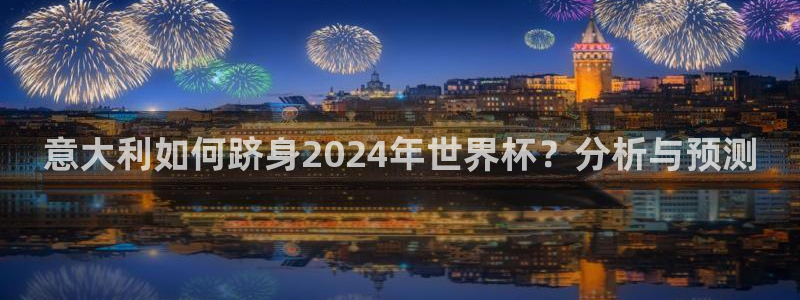 世界杯视频：意大利如何跻身2024年世界杯？分析与预测