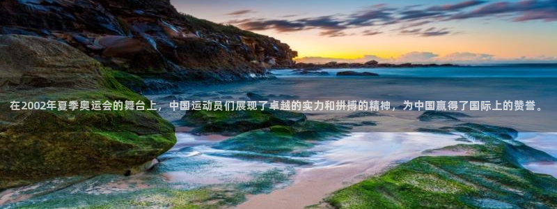 世俱杯直播：在2002年夏季奥运会的舞台上，中国运动员们展现了卓越的实力和拼搏的精神，为中国赢得了国际上的赞誉。