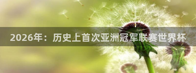 2026世界杯对阵图：2026年：历史上首次亚洲冠军联赛世界杯
