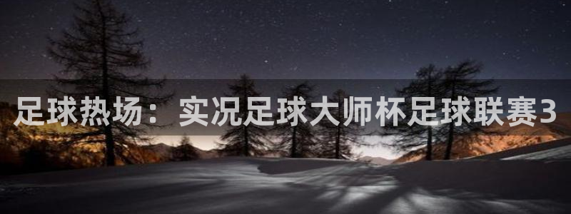 世界杯足球直播：足球热场：实况足球大师杯足球联赛3