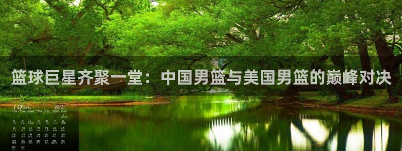2026世预赛全部赛程：篮球巨星齐聚一堂：中国男篮与美国男篮的巅峰对决